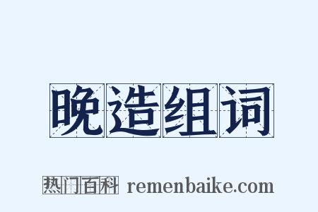 晚造组词是什么意思的图片